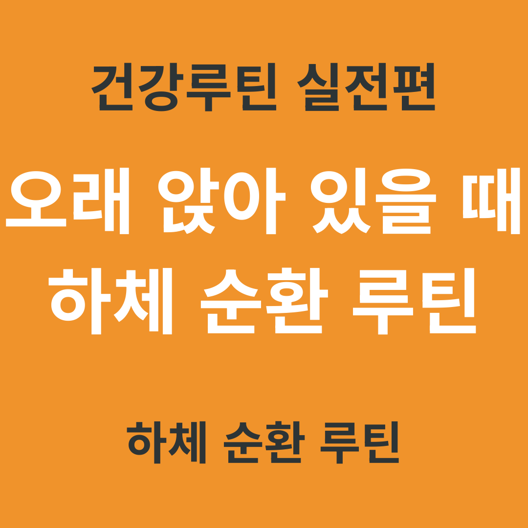 건강 루틴 실전편 8. 오래 앉아 있을 때 하체 순환 루틴