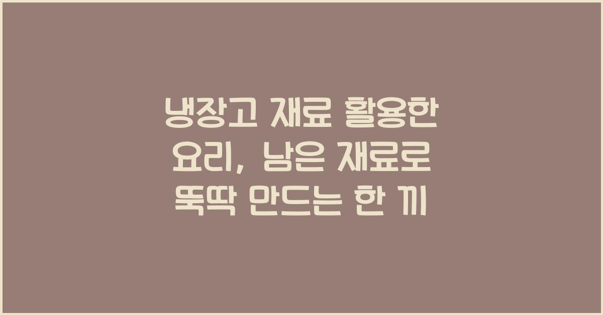 냉장고 재료 활용한 요리