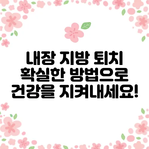 내장 지방 퇴치 확실한 방법으로 건강을 지켜내세요!