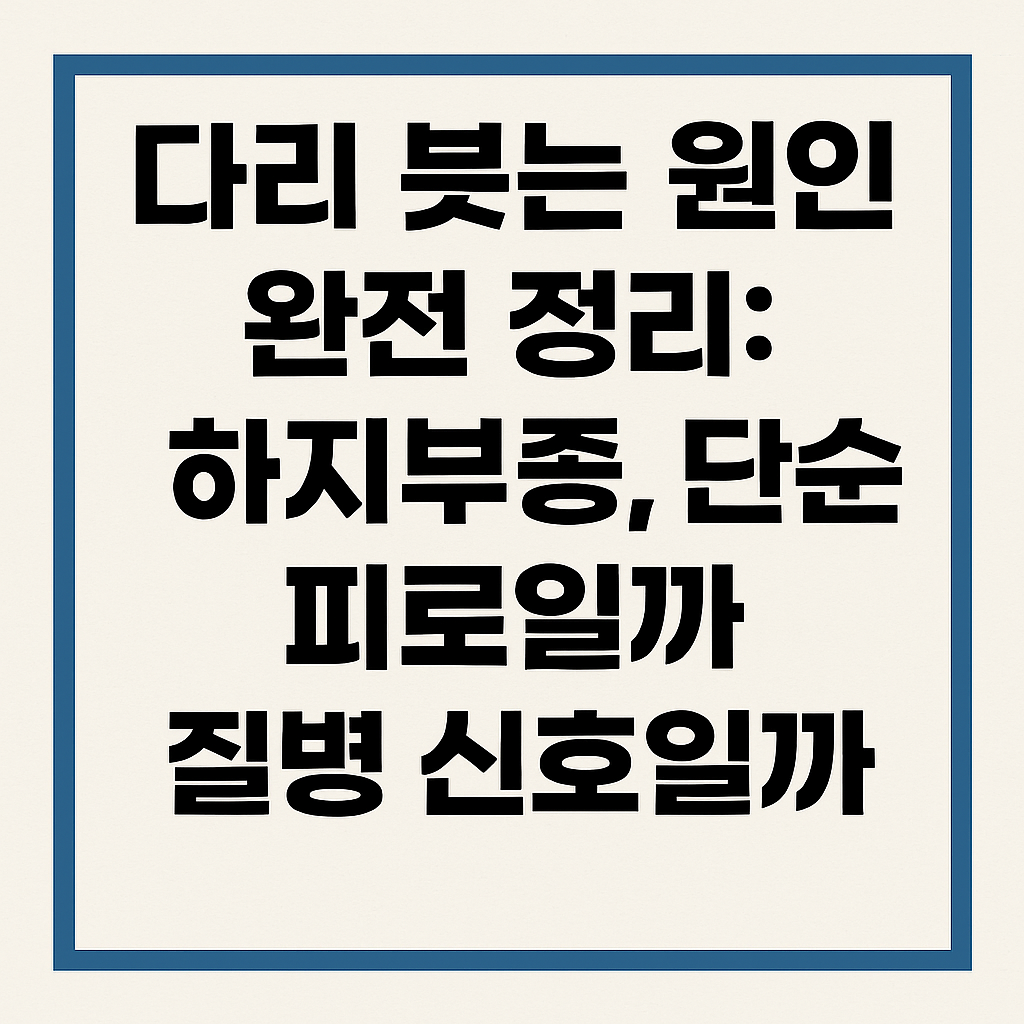 다리 붓는 원인 완전 정리: 하지부종, 단순 피로일까 질병 신호일까?