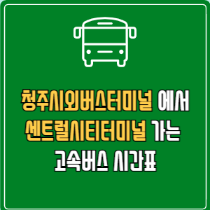 청주시외버스터미널에서 센트럴시티터미널 고속버스 시간표 요금 예매
