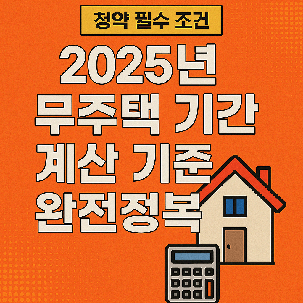 청약필수조건 2025년 무주택기간 계산 기준 완전정복