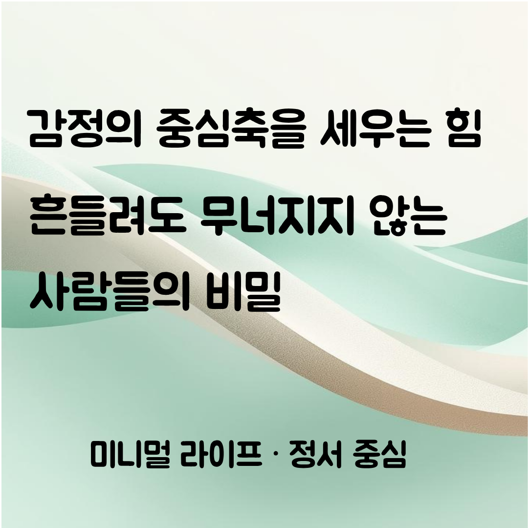 감정의 중심축을 세우는 힘, 흔들리는 상황에서도 나를 잃지 않는 사람들의 비밀