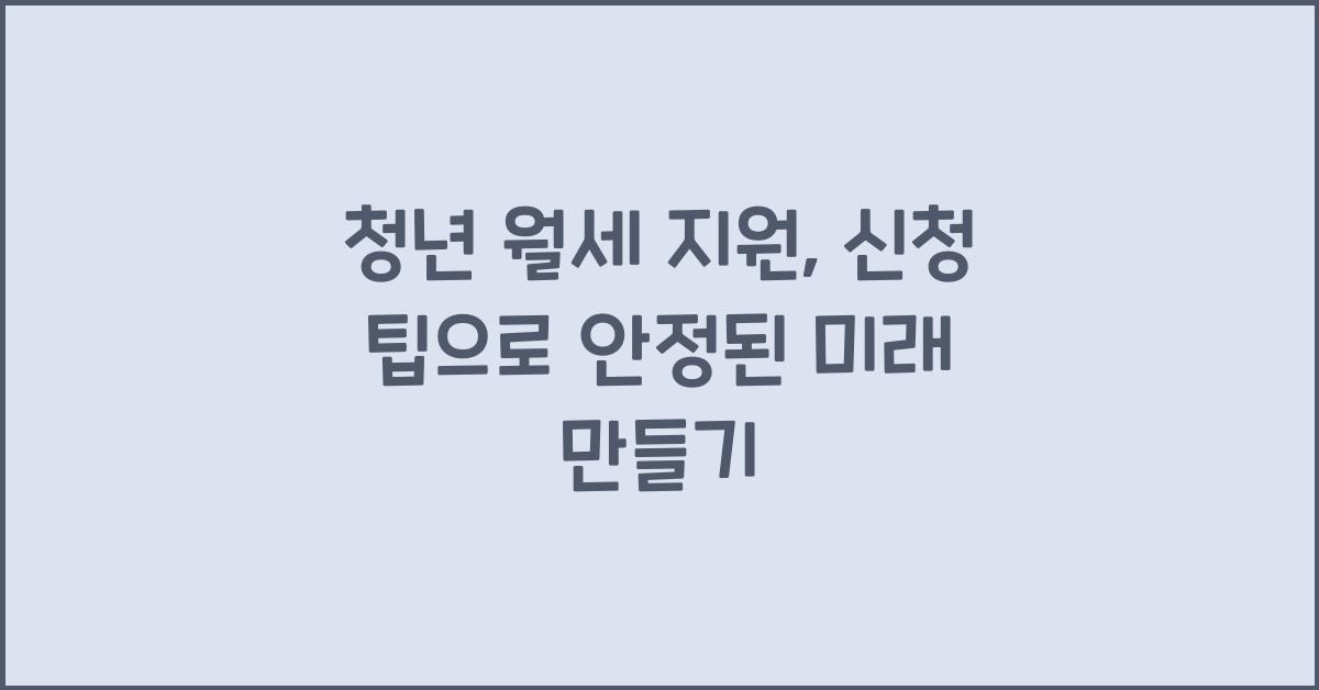 청년 월세 지원, 신청 팁