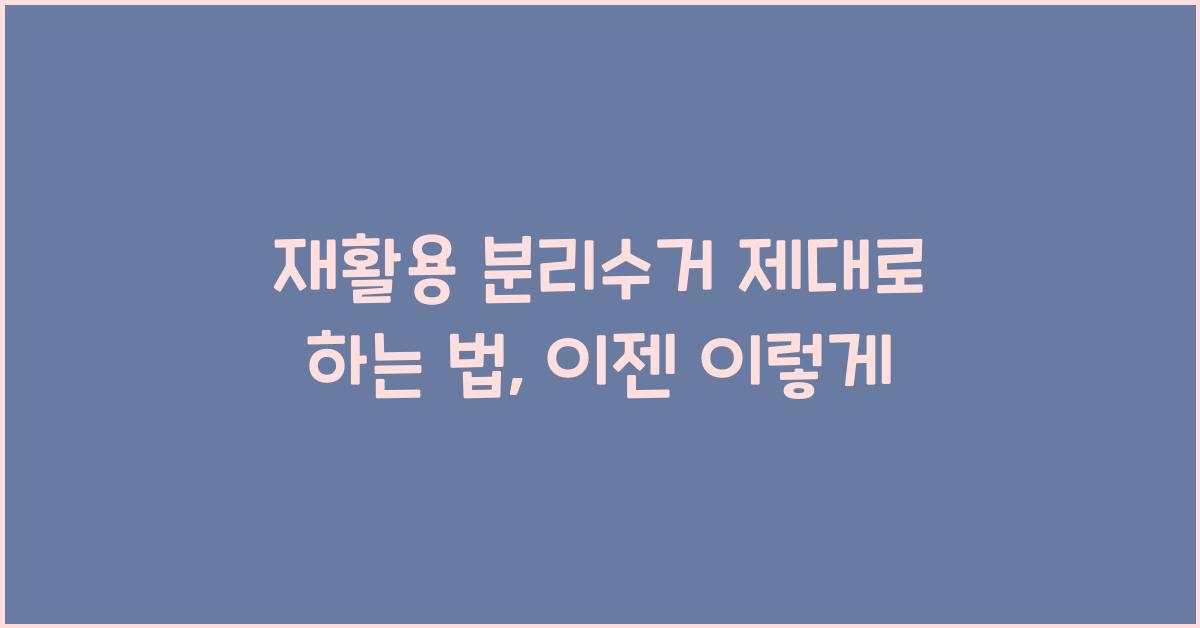 재활용 분리수거 제대로 하는 법