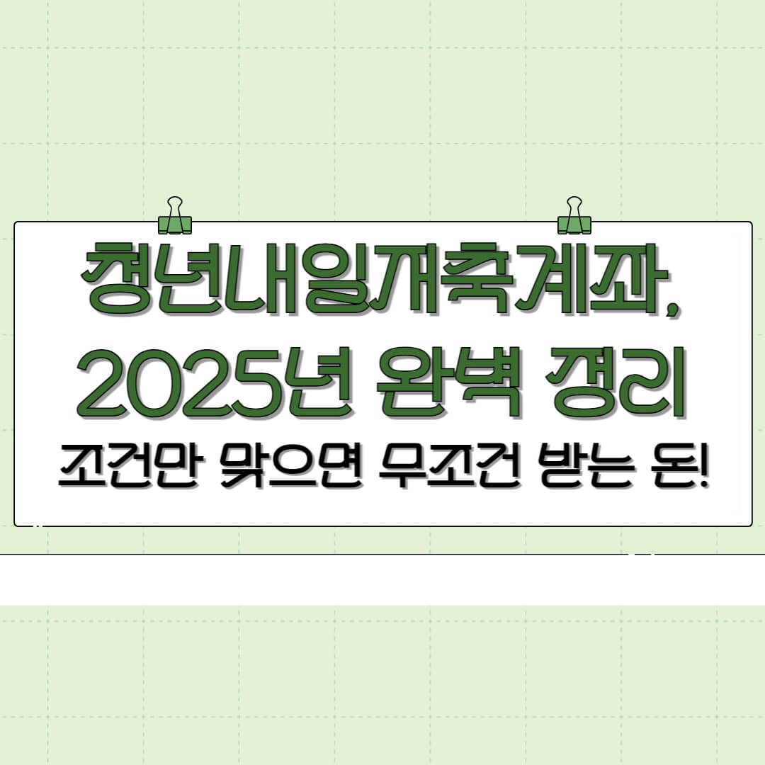 청년내일저축계좌 2025 조건, 신청방법, 혜택, 정부지원금, 환수요건, 교육까지 총정리!