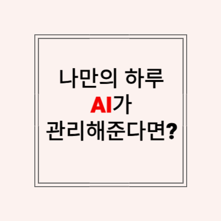 썸네일 “나만의 하루, AI가 관리해준다면?”
