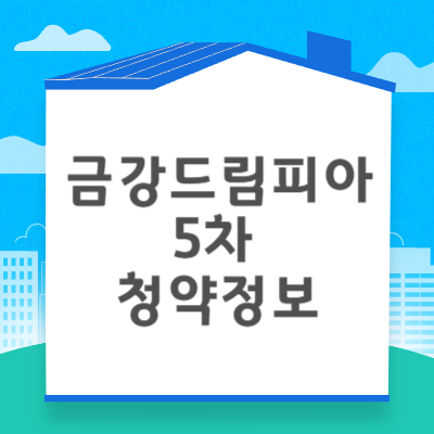 금강드림피아5차 청약자격 시세정보 일정 입주자 모집공고