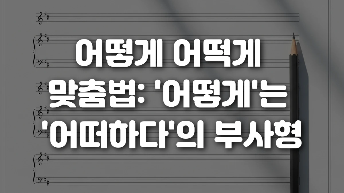 어떻게 어떡게 맞춤법 어떻게 는 어떠하다 의 부사형