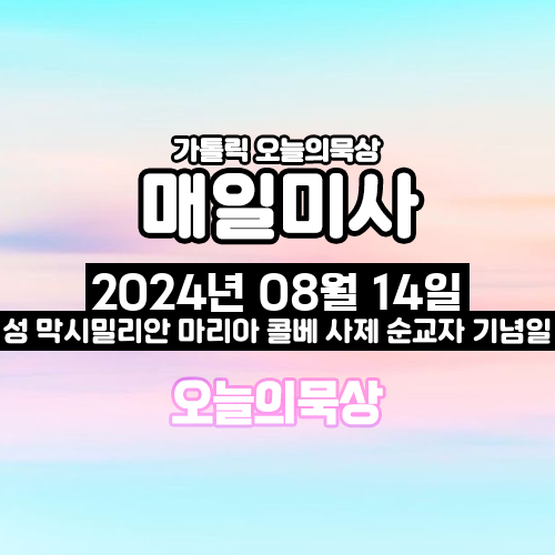 2024년 8월 14일 매일미사 성 막시밀리아노 마리아 콜베 사제 순교자 기념일