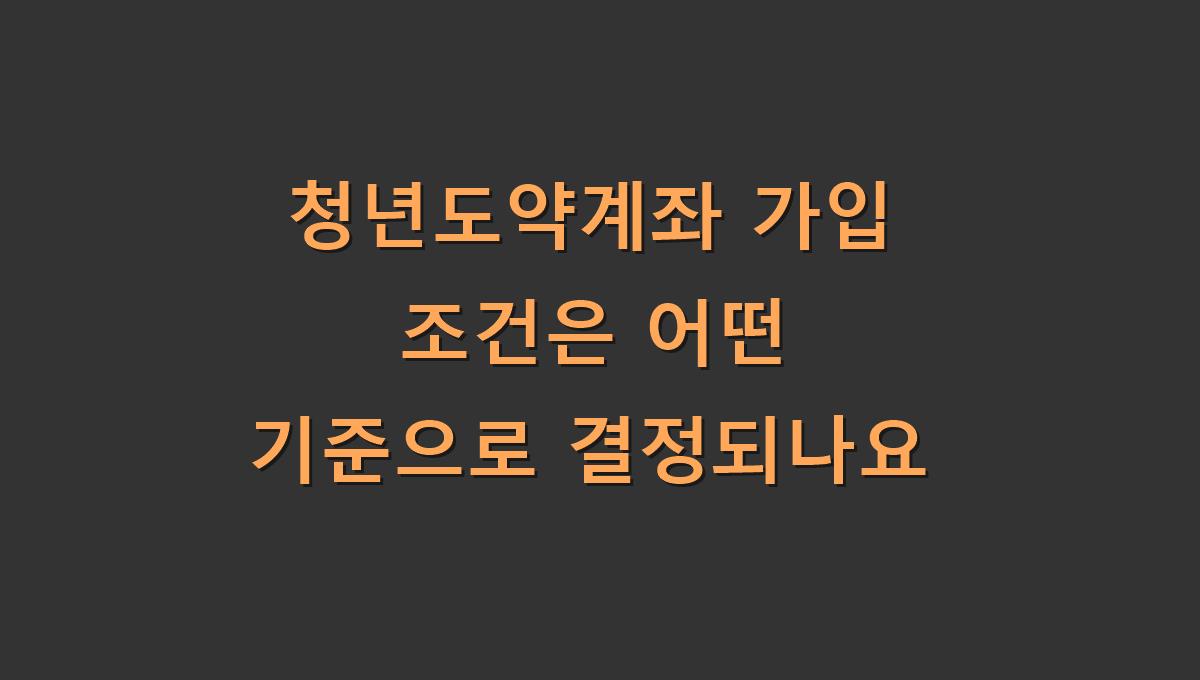 청년도약계좌 가입 조건은 어떤 기준으로 결정되나요