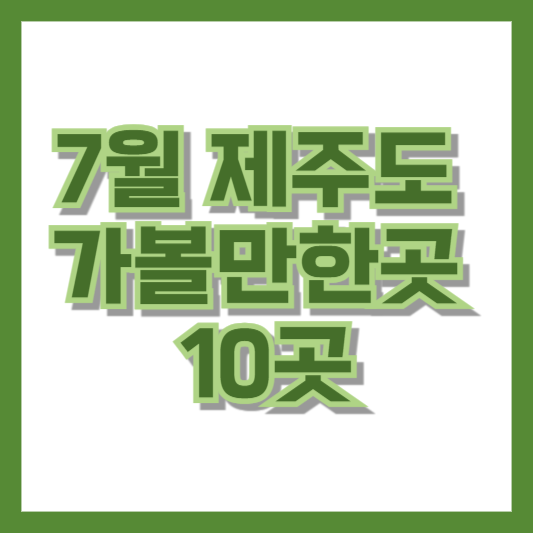 7월 제주도 가볼만한곳 10곳