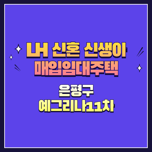 25년 1차 신혼·신생아매입임대 1형 은평구 예그리나11차