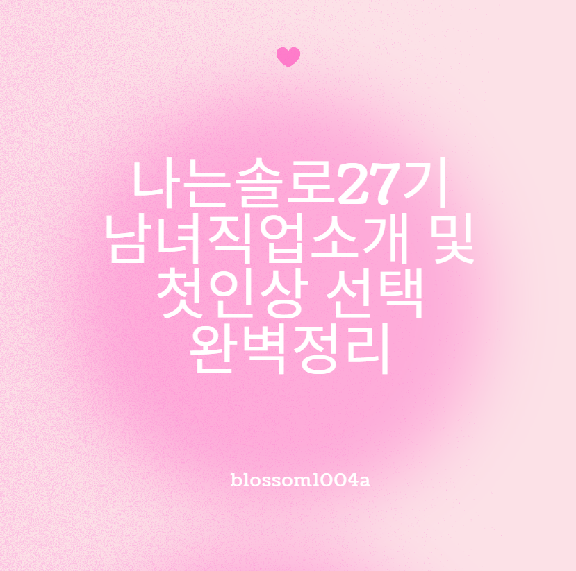 나는솔로 27기 직업소개 및 남자들의 첫인상 선택은?