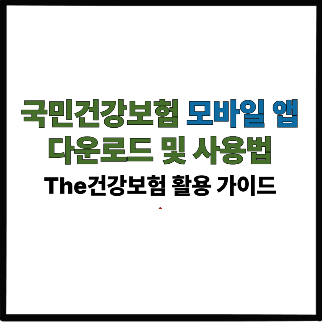 국민건강보험 모바일 앱 다운로드 및 사용법|The건강보험 활용 가이드