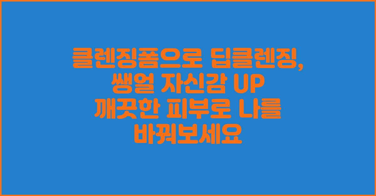 클렌징폼으로 딥클렌징, 쌩얼 자신감 UP!