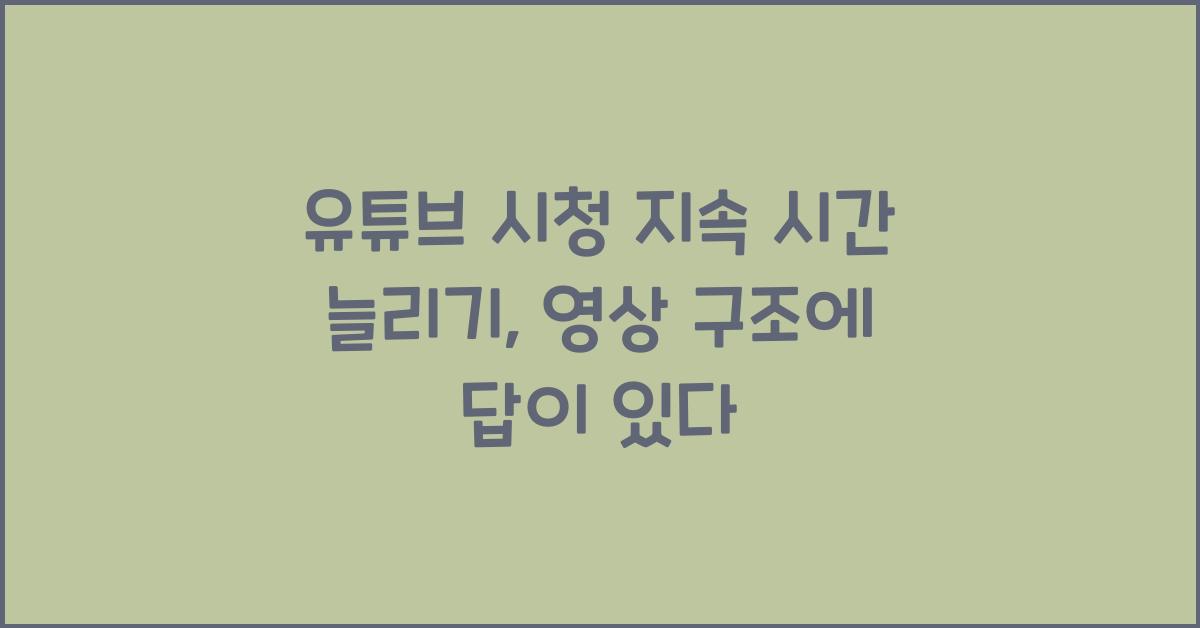 유튜브 시청 지속 시간 늘리기, 영상 구조에 답이 있다