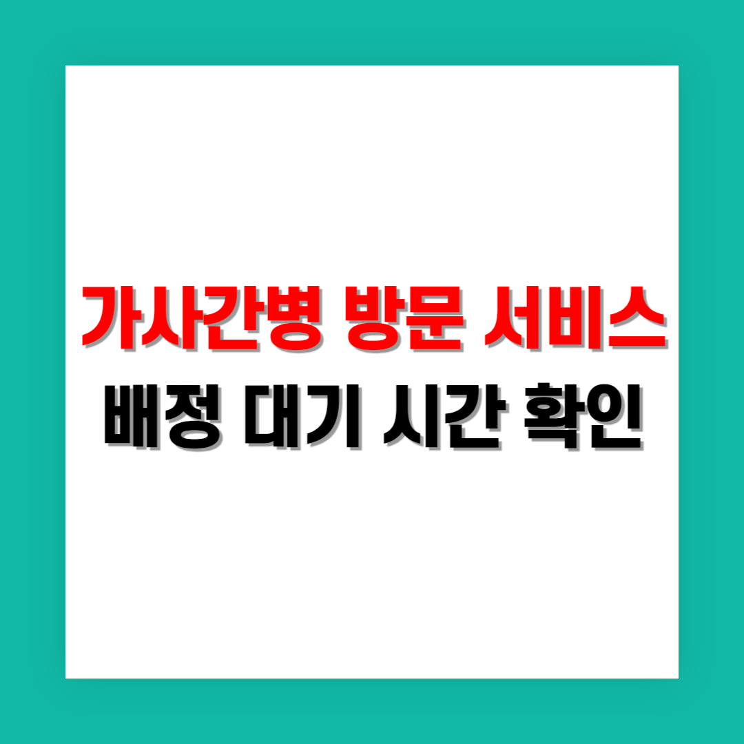 가사간병 방문 서비스 신청 후 배정 대기 시간