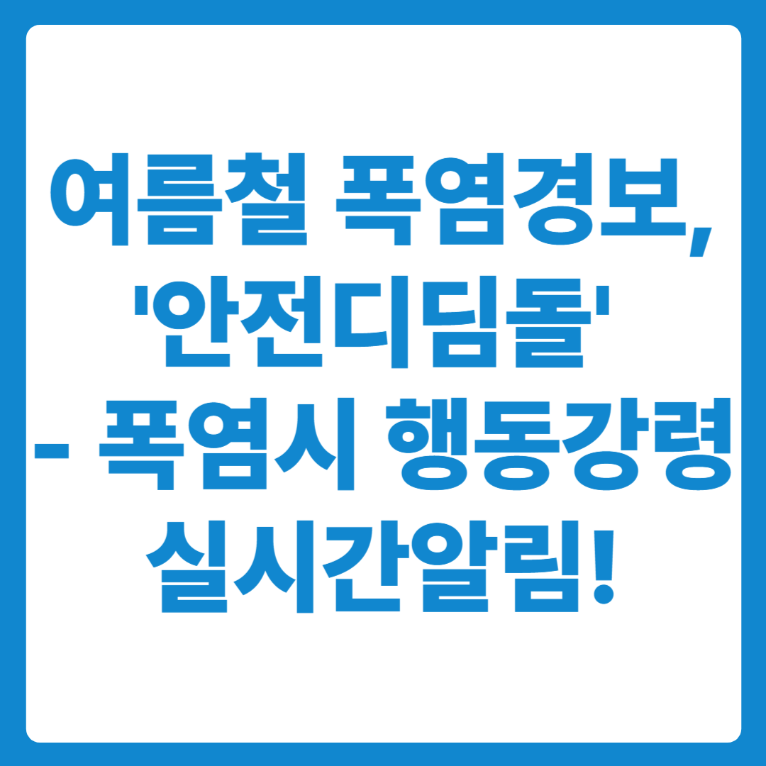 여름철 폭염경보, 이제는 '안전디딤돌' 로- 폭염 시 행동강령 실시간알림!