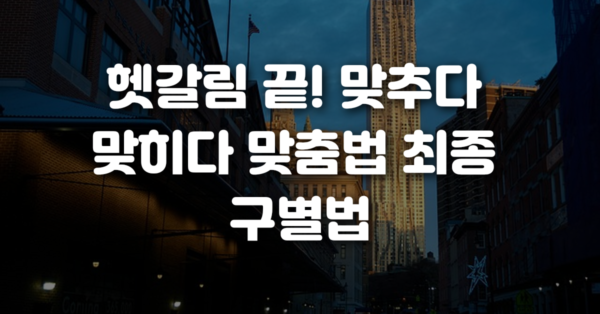 헷갈림 끝 맞추다 맞히다 맞춤법 최종 구별법