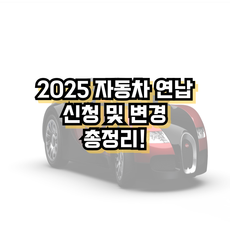2025 자동차세 연납 신청 및 변경 총정리