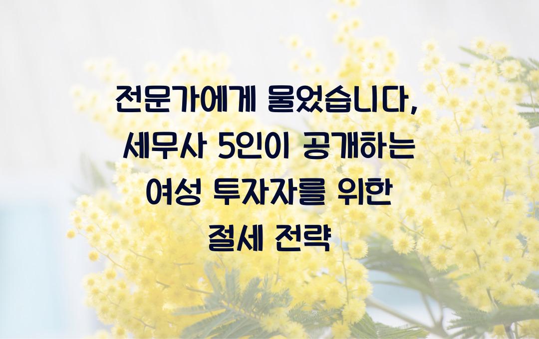 전문가에게 물었습니다: 세무사 5인이 공개하는 여성 투자자 맞춤 절세 비법