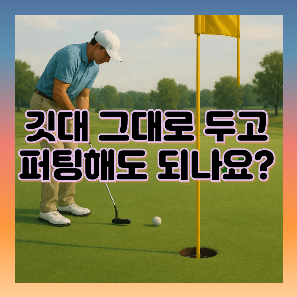 깃대 그대로 두고 퍼팅하면 벌타?