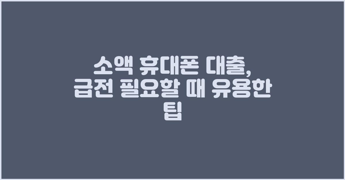 소액 휴대폰 대출, 급전 필요할 때 최고의 선택!