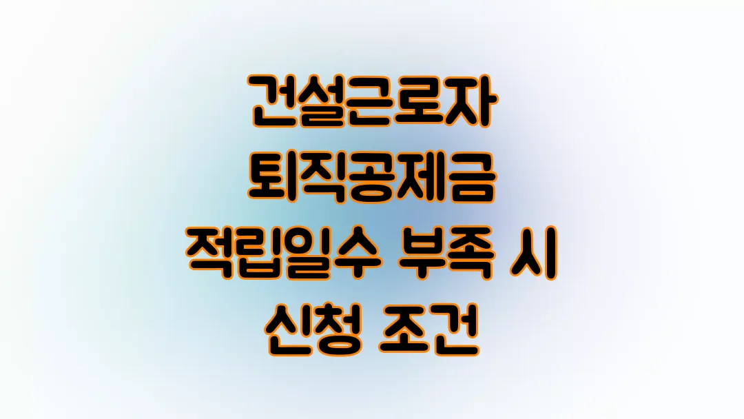 건설근로자 퇴직공제금 적립일수 부족 시 신청 조건