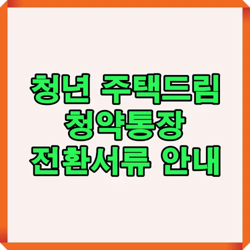 청년 주택드림 청약통장 전환을 위한 자격 조건과 제출 서류 요건을 한눈에 정리한 인포그래픽. 나이, 소득, 무주택 상태 등 필수 기준을 시각적으로 구성.