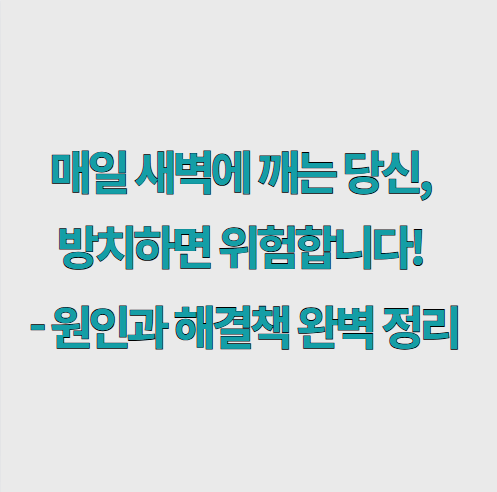 매일 새벽에 깨는 당신,&nbsp;방치하면 위험합니다!&nbsp;- 원인과 해결책 완벽 정리