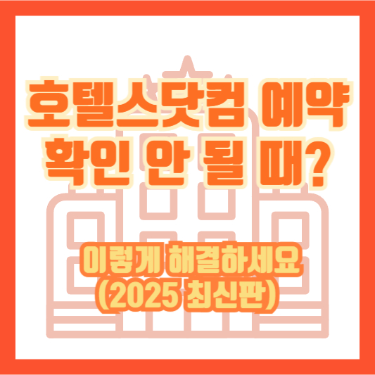 호텔스닷컴 예약 확인 안 될 때? 이렇게 해결하세요 (2025 최신판)