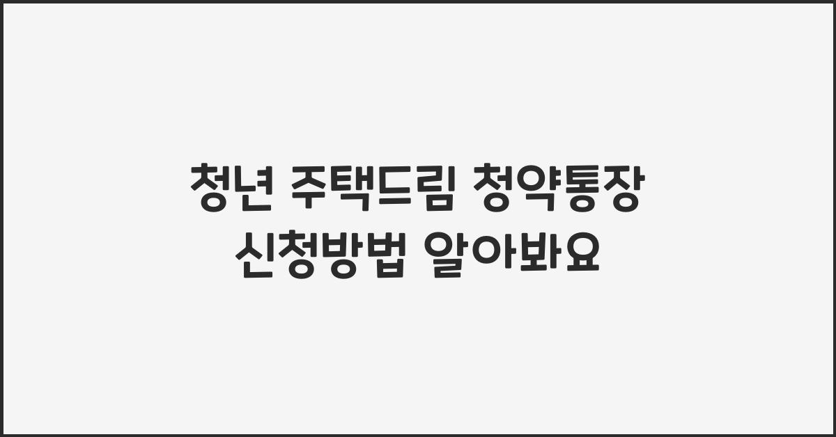 청년 주택드림 청약통장 신청방법