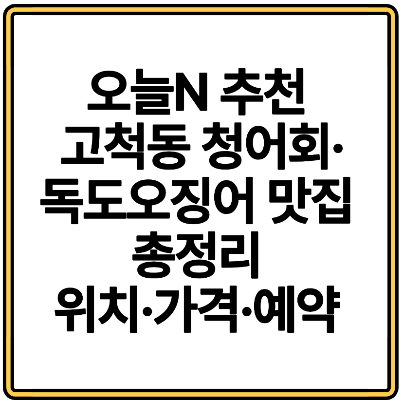 오늘N 추천 고척동 청어회&middot;독도오징어 맛집 총정리 위치&middot;가격&middot;예약 꿀팁