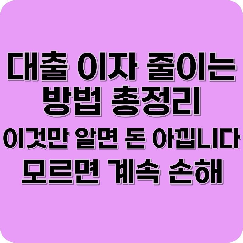 대출 이자 줄이는 방법 총정리 (이것만 알면 돈 아낍니다)