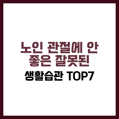 노인 관절에 안 좋은 잘못된 생활습관 TOP7