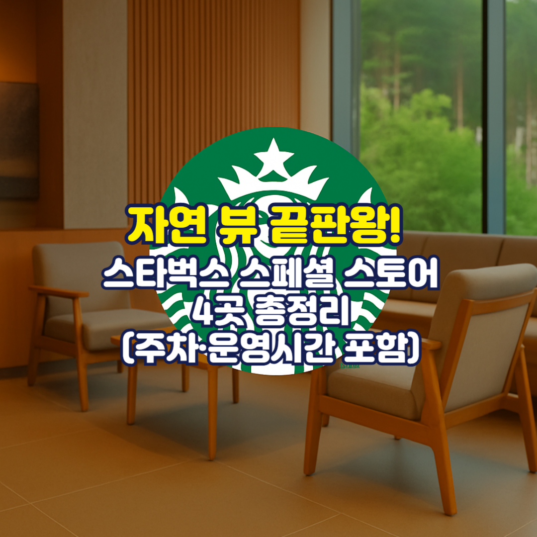 자연 뷰 끝판왕! 스타벅스 스페셜 스토어 4곳 총정리 (주차·운영시간 포함)