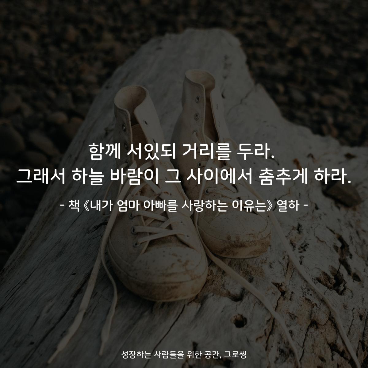 함께 서있되 거리를 두라.
그래서 하늘 바람이 그 사이에서 춤추게 하라.