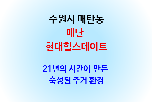 매탄 현대힐스테이트, 21년의 시간이 만든 숙성된 주거 환경