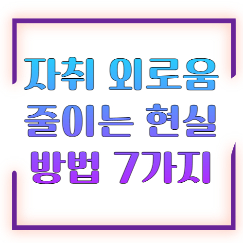 자취 외로움 줄이는 현실 방법 7가지 ❘ 밤마다 공허한 1인 가구를 위한 완벽 루틴