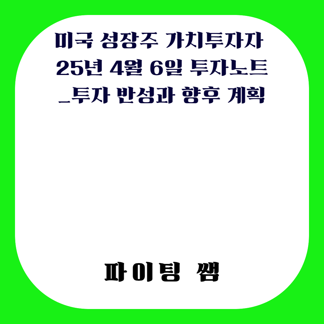 미국 성장주 가치투자자 25년 4월 6일 투자노트_투자 반성과 향후 계획/나스닥 약세장/나스닥 폭락/하락장 매수/S&amp;P조정장/S&amp;P폭락/다우존스폭락