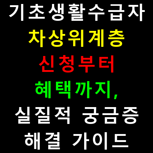 기초생활수급자·차상위계층 신청부터 혜택까지, 실질적 궁금증 해결 가이드