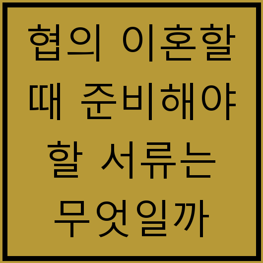 협의 이혼할 때 준비해야 할 서류는 무엇일까