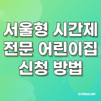 서울형 시간제전문 어린이집 보육서비스 신청 방법 : 일과 육아 병행 가능