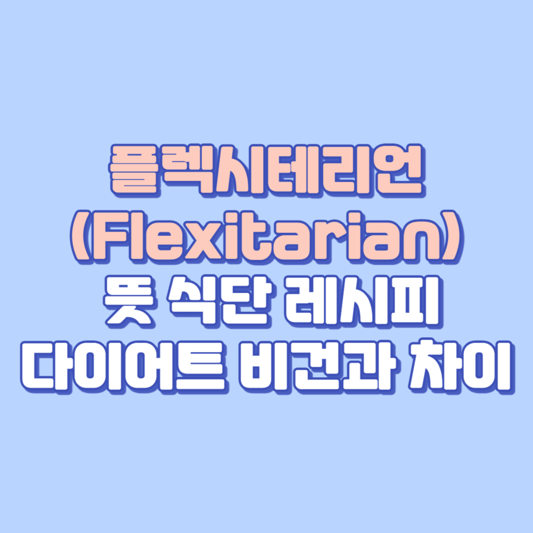 플렉시테리언(Flexitarian) 완벽 정리 뜻, 식단, 레시피, 다이어트, 비건과 차이까지 🥗