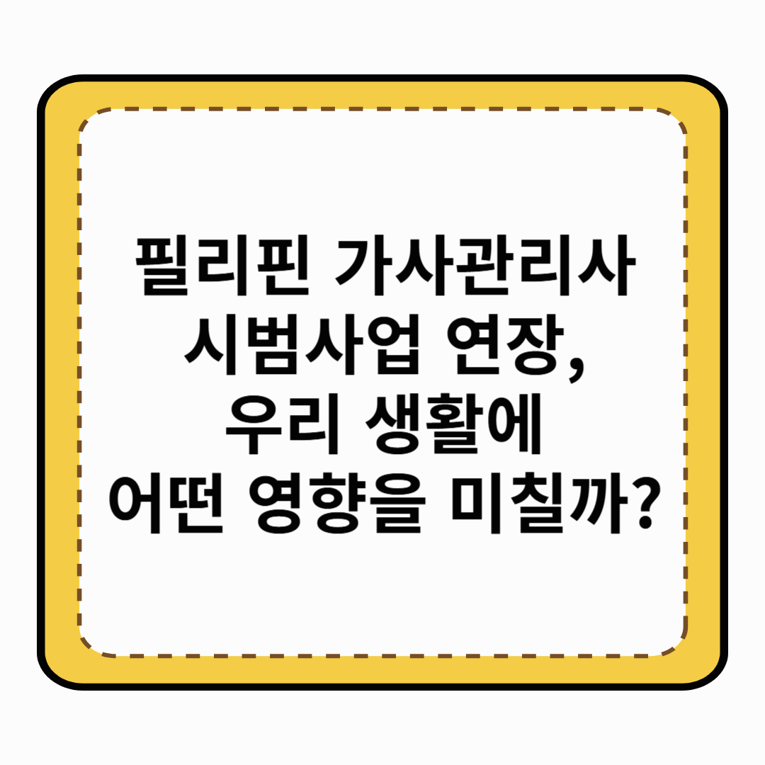 필리핀 가사관리사 시범사업 연장, 우리 생활에 어떤 영향을 미칠까?