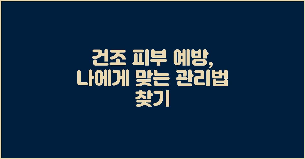 건조 피부 예방, 나에게 맞는 방법 찾기
