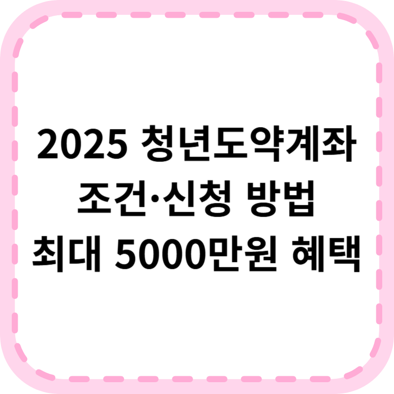 청년도약계좌 조건 총정리 (2025 최신) 신청 방법 및 지원금 혜택