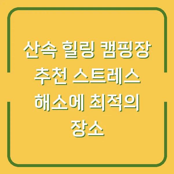 산속 힐링 캠핑장 추천 스트레스 해소에 최적의 장소