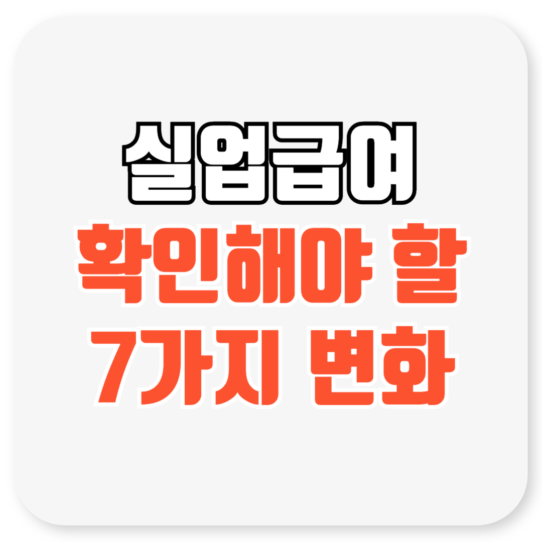 2025년 실업급여, 무엇이 달라졌나? 확인해야 할 7가지 변화